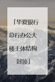 华夏银行总行办公大楼主体结构封顶
